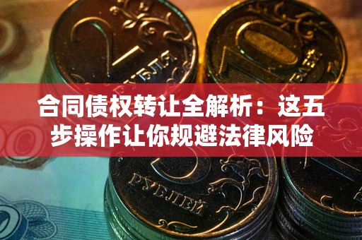 济南合同债权转让全解析：这五步操作让你规避法律风险