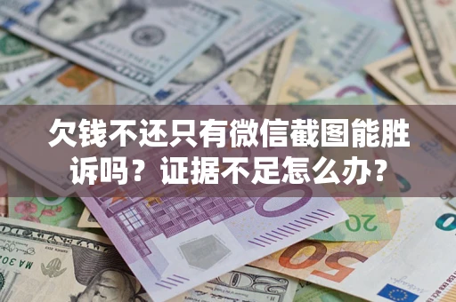 济南欠钱不还只有微信截图能胜诉吗？证据不足怎么办？