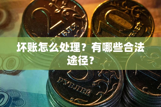 济南坏账怎么处理？有哪些合法途径？
