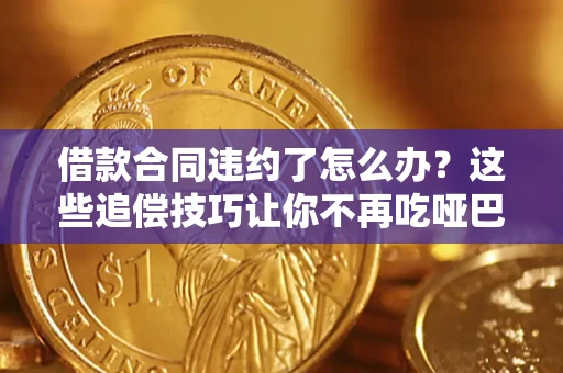 济南借款合同违约了怎么办？这些追偿技巧让你不再吃哑巴亏
