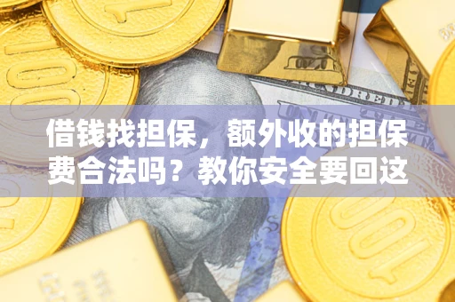 济南借钱找担保，额外收的担保费合法吗？教你安全要回这笔钱