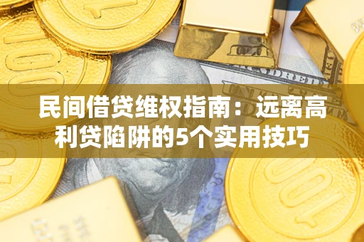 济南民间借贷维权指南：远离高利贷陷阱的5个实用技巧