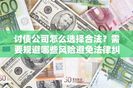 济南讨债公司怎么选择合法?需要规避哪些风险避免法律纠纷? 济南讨债公司怎么选择合法?需要规避哪些风险避免法律纠纷?