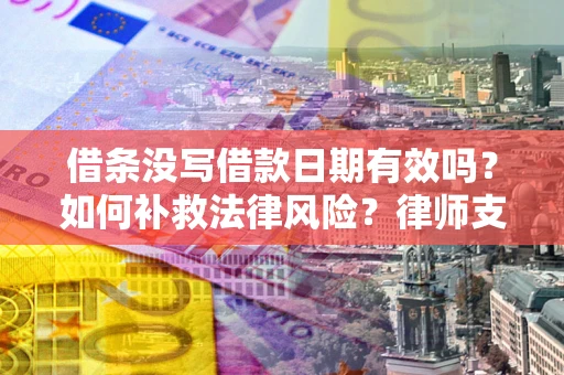 济南借条没写借款日期有效吗？如何补救法律风险？律师支招