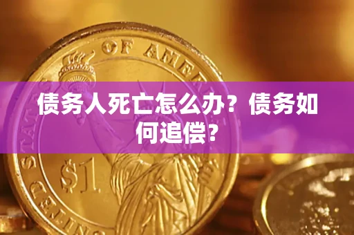 济南债务人死亡怎么办？债务如何追偿？