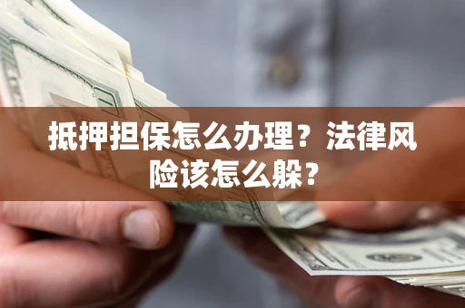 济南抵押担保怎么办理？法律风险该怎么躲？