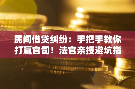济南民间借贷纠纷：手把手教你打赢官司！法官亲授避坑指南