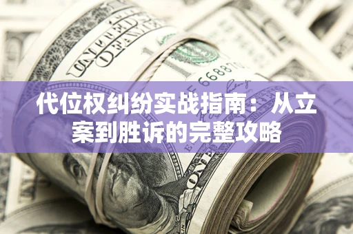 济南代位权纠纷实战指南：从立案到胜诉的完整攻略