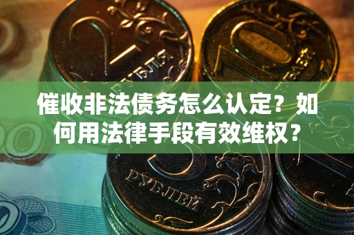 济南催收非法债务怎么认定？如何用法律手段有效维权？