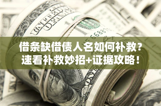 济南借条缺借债人名如何补救？速看补救妙招+证据攻略！