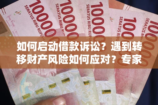 济南如何启动借款诉讼？遇到转移财产风险如何应对？专家解局支招