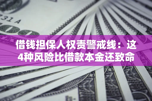 济南借钱担保人权责警戒线：这4种风险比借款本金还致命