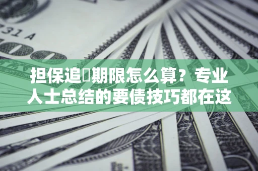 济南担保追償期限怎么算？专业人士总结的要债技巧都在这里了