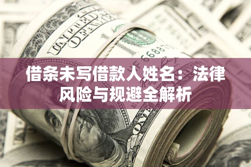 济南借条未写借款人姓名：法律风险与规避全解析