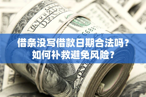 济南借条没写借款日期合法吗？如何补救避免风险？