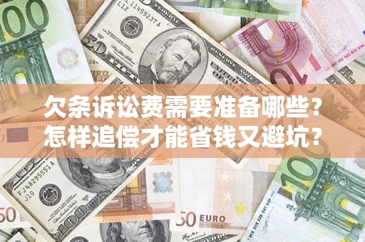济南欠条诉讼费需要准备哪些？怎样追偿才能省钱又避坑？