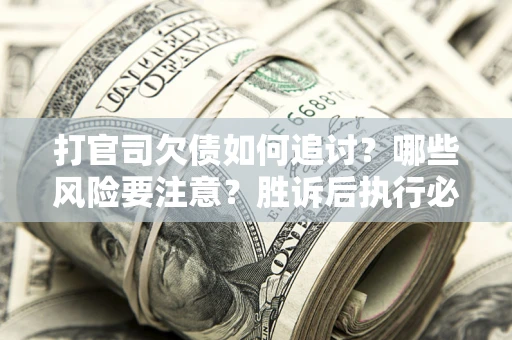 济南打官司欠债如何追讨？哪些风险要注意？胜诉后执行必看！