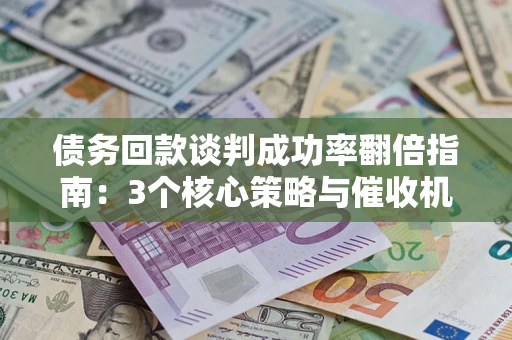 济南债务回款谈判成功率翻倍指南：3个核心策略与催收机构避坑法则