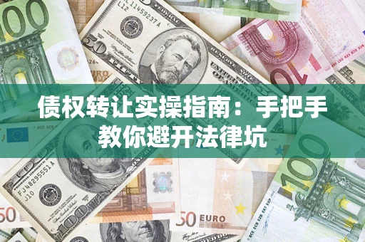 济南债权转让实操指南：手把手教你避开法律坑