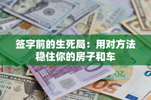 济南签字前的生死局：用对方法稳住你的房子和车
