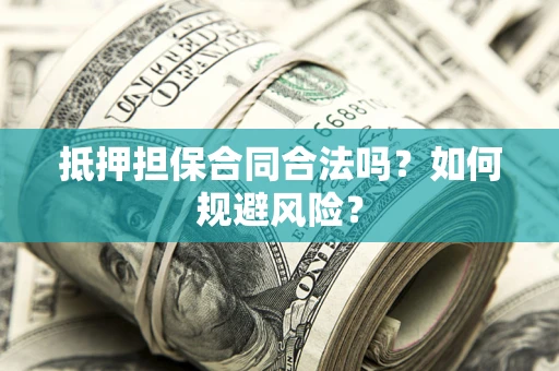济南抵押担保合同合法吗？如何规避风险？