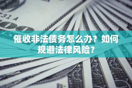 济南催收非法债务怎么办？如何规避法律风险？