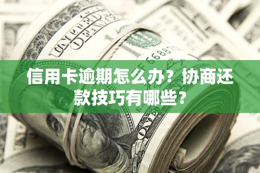 济南信用卡逾期怎么办？协商还款技巧有哪些？