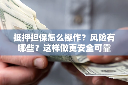 济南抵押担保怎么操作？风险有哪些？这样做更安全可靠