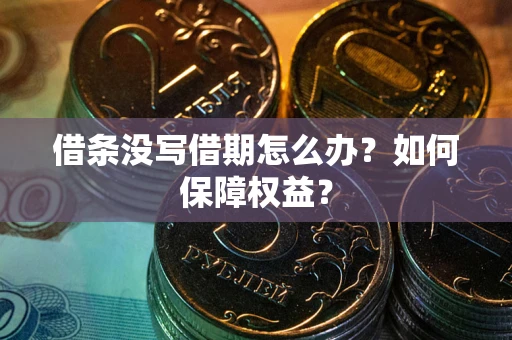 济南借条没写借期怎么办？如何保障权益？