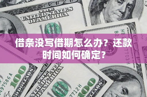 济南借条没写借期怎么办？还款时间如何确定？