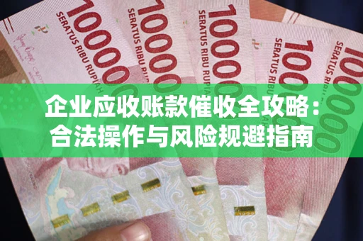 济南企业应收账款催收全攻略：合法操作与风险规避指南
