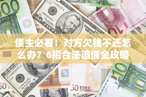 济南债主必看！对方欠钱不还怎么办？6招合法追债全攻略