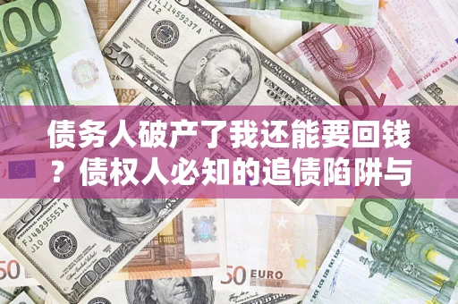 济南债务人破产了我还能要回钱？债权人必知的追债陷阱与破局之道