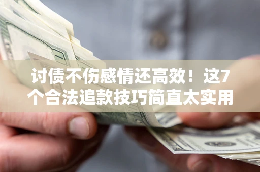 济南讨债不伤感情还高效！这7个合法追款技巧简直太实用