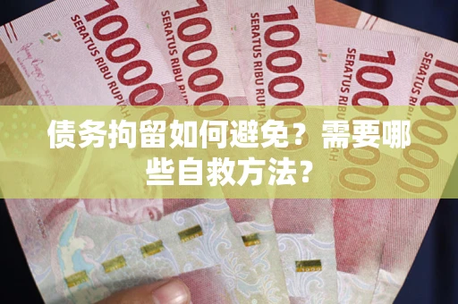 济南债务拘留如何避免？需要哪些自救方法？