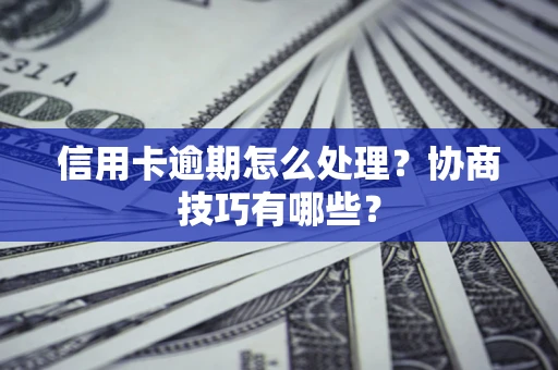 济南信用卡逾期怎么处理？协商技巧有哪些？