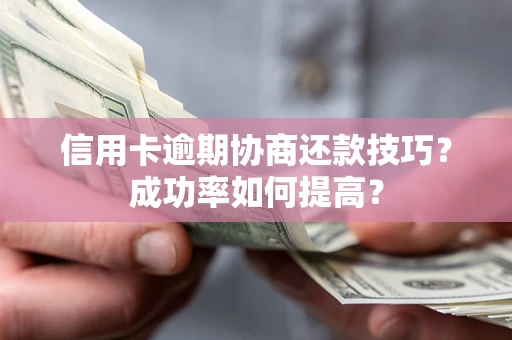 济南信用卡逾期协商还款技巧？成功率如何提高？