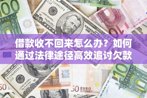 济南借款收不回来怎么办？如何通过法律途径高效追讨欠款？