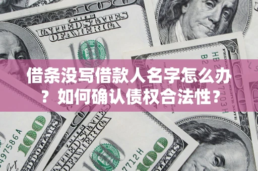济南借条没写借款人名字怎么办？如何确认债权合法性？