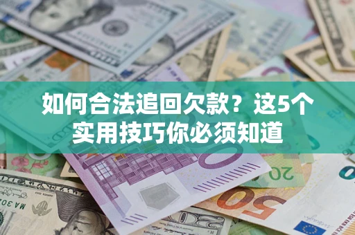 济南如何合法追回欠款？这5个实用技巧你必须知道