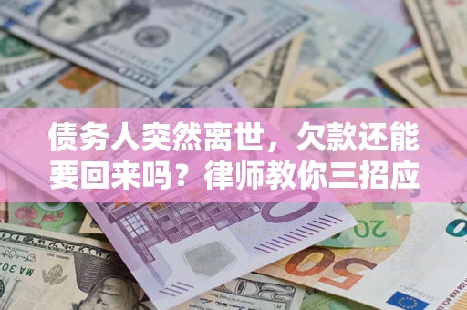 济南债务人突然离世，欠款还能要回来吗？律师教你三招应对