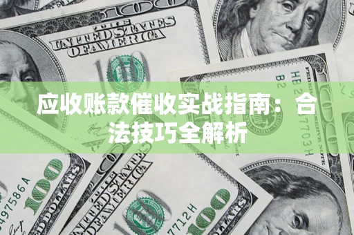 济南应收账款催收实战指南：合法技巧全解析