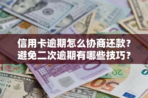 济南信用卡逾期怎么协商还款？避免二次逾期有哪些技巧？