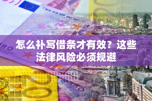 济南怎么补写借条才有效？这些法律风险必须规避