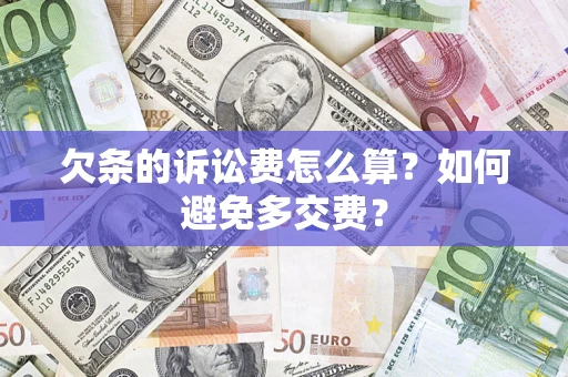 济南欠条的诉讼费怎么算？如何避免多交费？