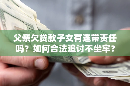 济南父亲欠贷款子女有连带责任吗？如何合法追讨不坐牢？