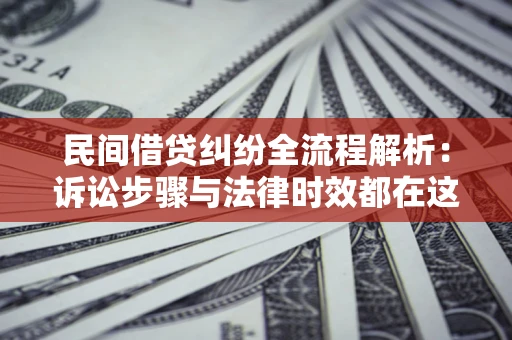 济南民间借贷纠纷全流程解析：诉讼步骤与法律时效都在这儿了