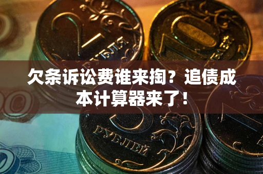 济南欠条诉讼费谁来掏？追债成本计算器来了！