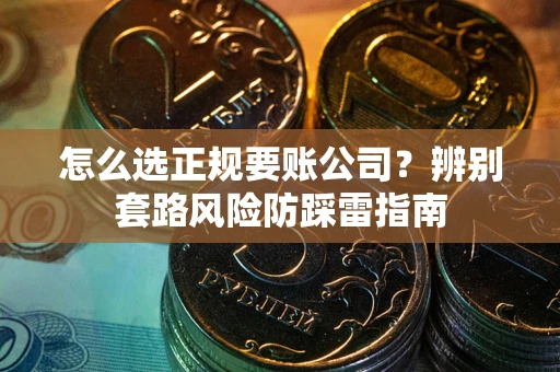 济南怎么选正规要账公司？辨别套路风险防踩雷指南