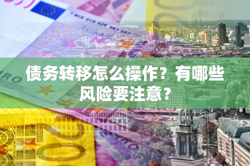 济南债务转移怎么操作？有哪些风险要注意？